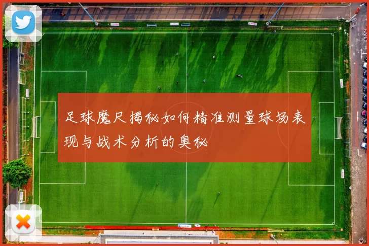 足球魔尺揭秘如何精准测量球场表现与战术分析的奥秘