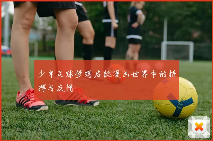 少年足球梦想启航漫画世界中的拼搏与友情